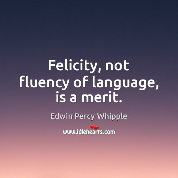 Felicity, not fluency of language, is a merit. Edwin Percy Whipple Picture Quote