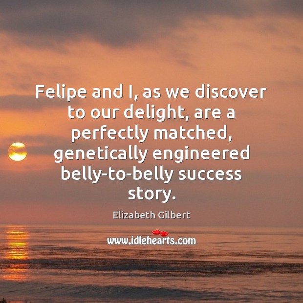 Felipe and I, as we discover to our delight, are a perfectly Elizabeth Gilbert Picture Quote