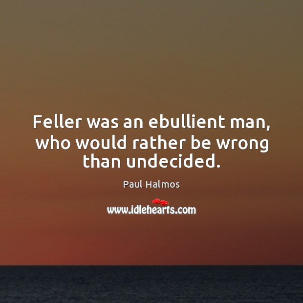Feller was an ebullient man, who would rather be wrong than undecided. Image