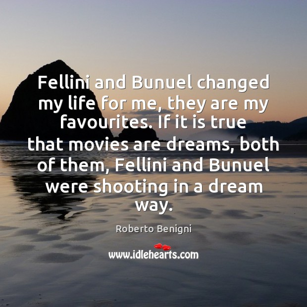 Fellini and Bunuel changed my life for me, they are my favourites. Roberto Benigni Picture Quote