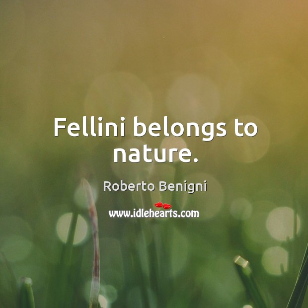 Fellini belongs to nature. Roberto Benigni Picture Quote