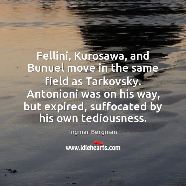 Fellini, Kurosawa, and Bunuel move in the same field as Tarkovsky. Antonioni Ingmar Bergman Picture Quote
