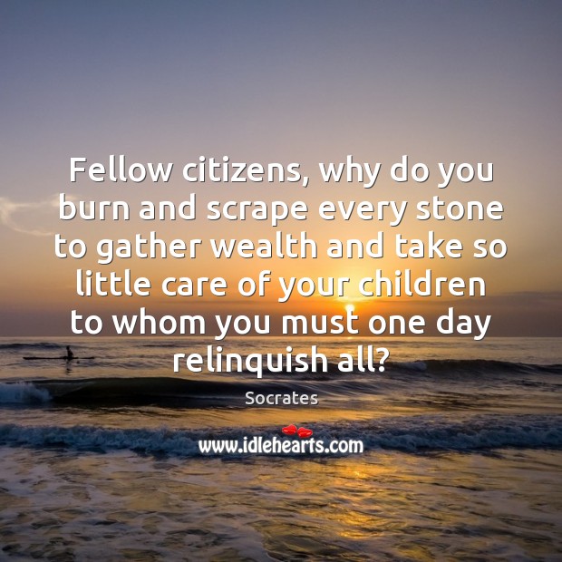Fellow citizens, why do you burn and scrape every stone to gather Socrates Picture Quote