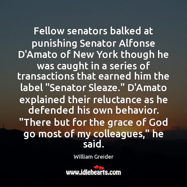 Fellow senators balked at punishing Senator Alfonse D’Amato of New York though William Greider Picture Quote
