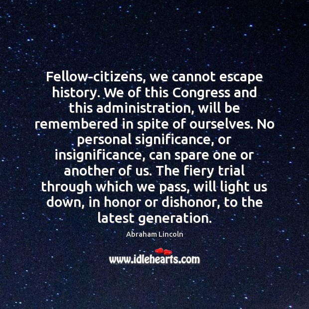 Fellow-citizens, we cannot escape history. We of this Congress and this administration, Abraham Lincoln Picture Quote