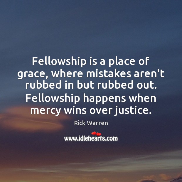 Fellowship is a place of grace, where mistakes aren’t rubbed in but Rick Warren Picture Quote