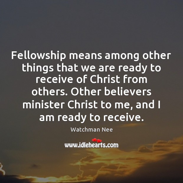 Fellowship means among other things that we are ready to receive of Watchman Nee Picture Quote