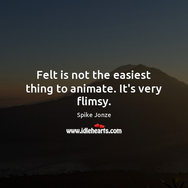 Felt is not the easiest thing to animate. It’s very flimsy. Spike Jonze Picture Quote