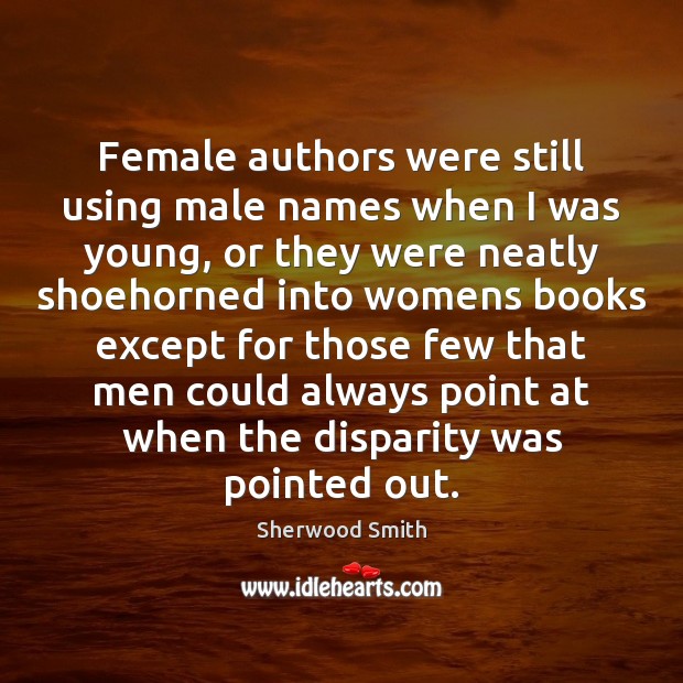 Female authors were still using male names when I was young, or Sherwood Smith Picture Quote