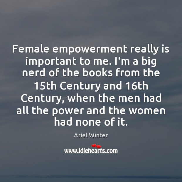 Female empowerment really is important to me. I’m a big nerd of Ariel Winter Picture Quote