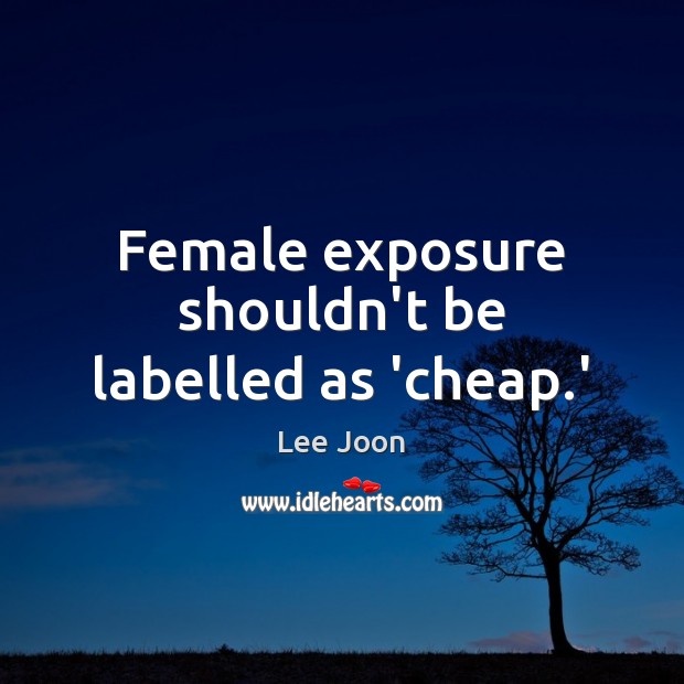 Female exposure shouldn’t be labelled as ‘cheap.’ Lee Joon Picture Quote