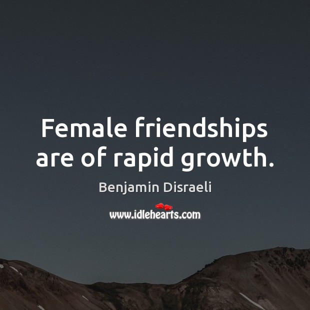 Female friendships are of rapid growth. Benjamin Disraeli Picture Quote