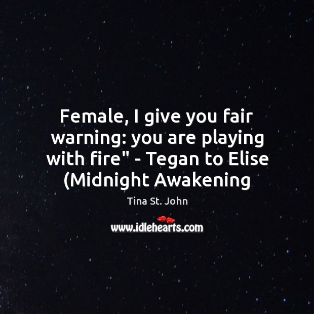 Female, I give you fair warning: you are playing with fire” – Tina St. John Picture Quote