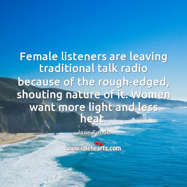 Female listeners are leaving traditional talk radio because of the rough-edged, shouting Jane Fonda Picture Quote