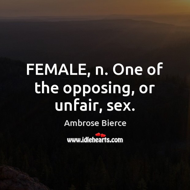 FEMALE, n. One of the opposing, or unfair, sex. Ambrose Bierce Picture Quote