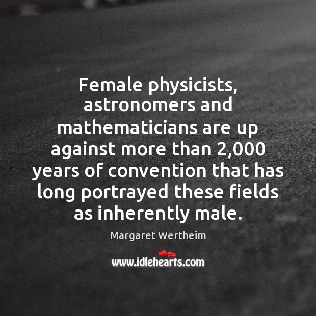 Female physicists, astronomers and mathematicians are up against more than 2,000 years of Margaret Wertheim Picture Quote