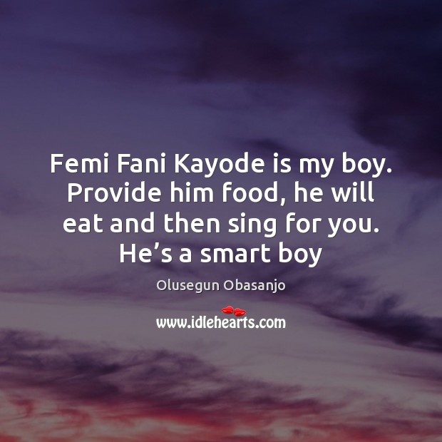 Femi Fani Kayode is my boy. Provide him food, he will eat Olusegun Obasanjo Picture Quote