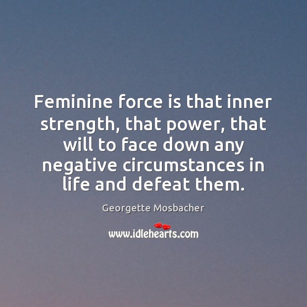 Feminine force is that inner strength, that power, that will to face Georgette Mosbacher Picture Quote