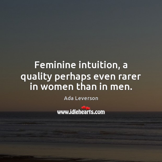 Feminine intuition, a quality perhaps even rarer in women than in men. Image