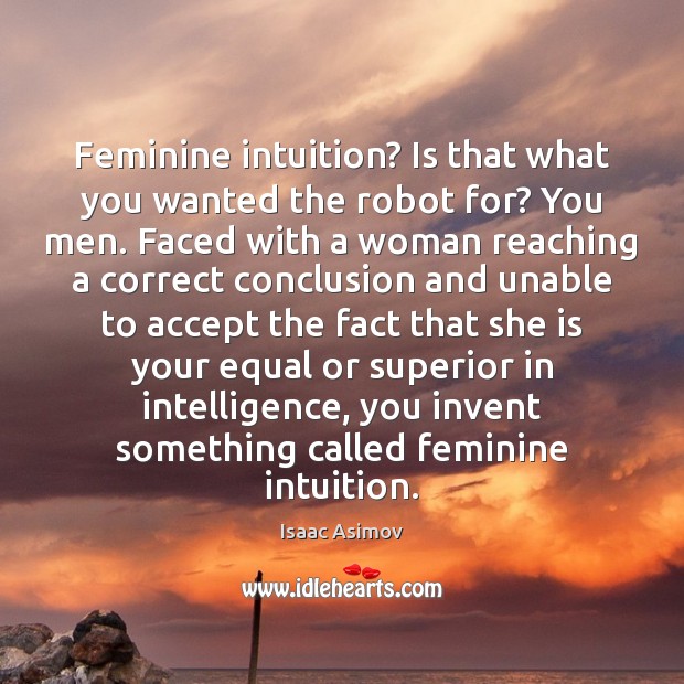 Feminine intuition? Is that what you wanted the robot for? You men. Image