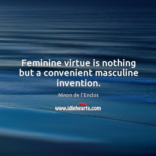 Feminine virtue is nothing but a convenient masculine invention. Image