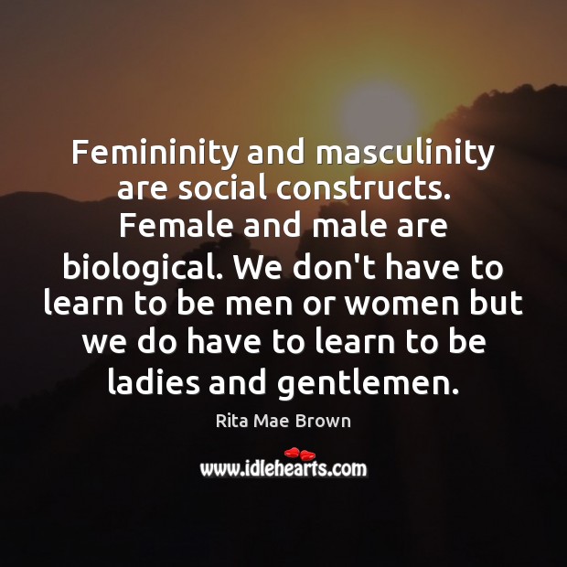 Femininity and masculinity are social constructs. Female and male are biological. We Rita Mae Brown Picture Quote