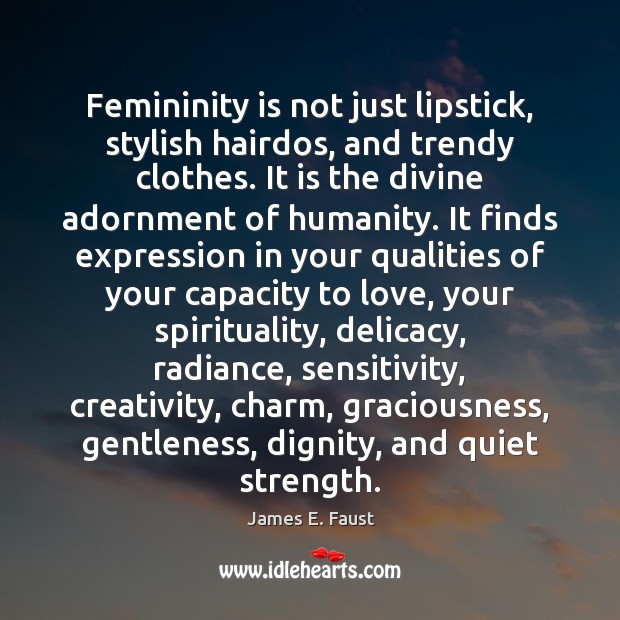 Femininity is not just lipstick, stylish hairdos, and trendy clothes. It is Humanity Quotes Image