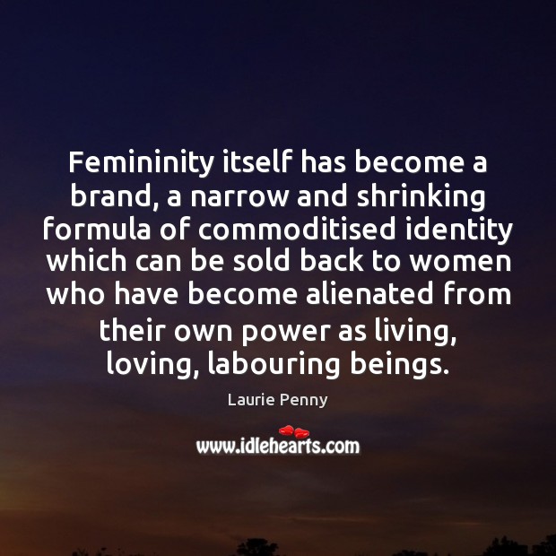 Femininity itself has become a brand, a narrow and shrinking formula of Laurie Penny Picture Quote