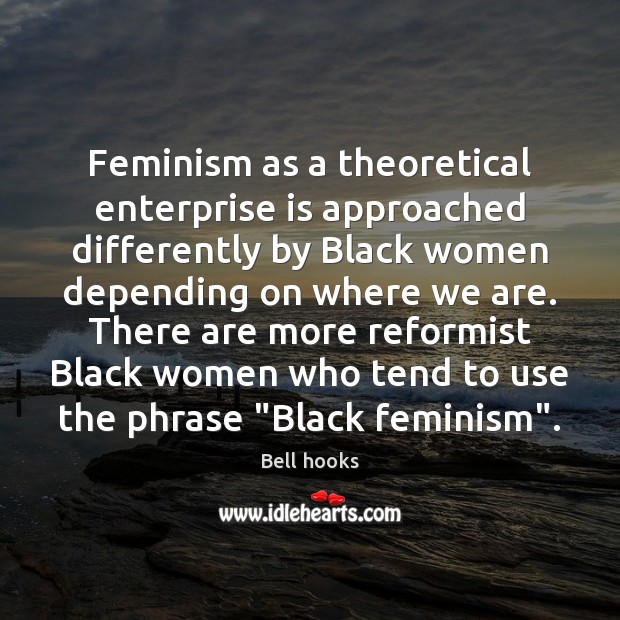 Feminism as a theoretical enterprise is approached differently by Black women depending Bell hooks Picture Quote
