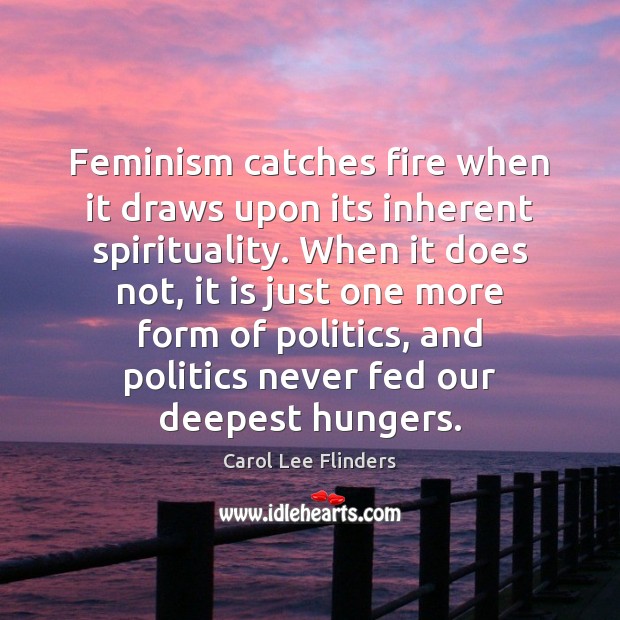 Feminism catches fire when it draws upon its inherent spirituality. When it Carol Lee Flinders Picture Quote