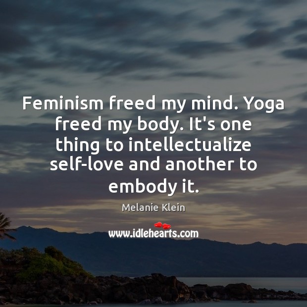 Feminism freed my mind. Yoga freed my body. It’s one thing to Melanie Klein Picture Quote