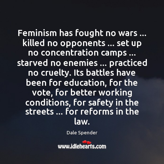 Feminism has fought no wars … killed no opponents … set up no concentration Dale Spender Picture Quote