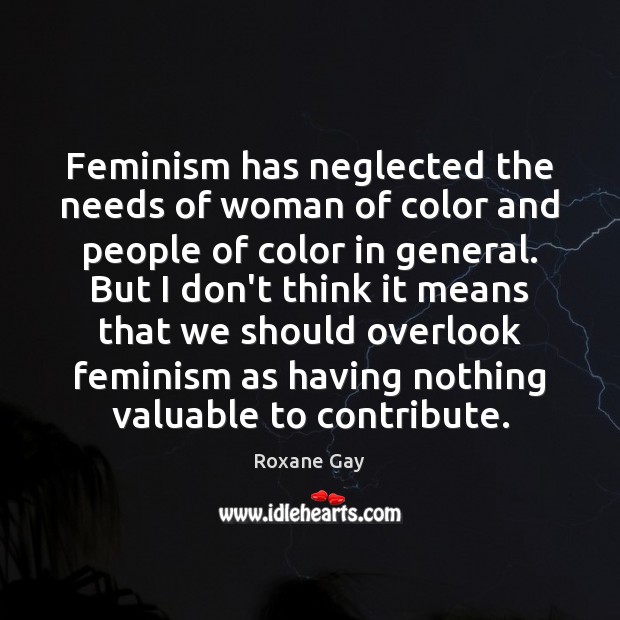 Feminism has neglected the needs of woman of color and people of Roxane Gay Picture Quote