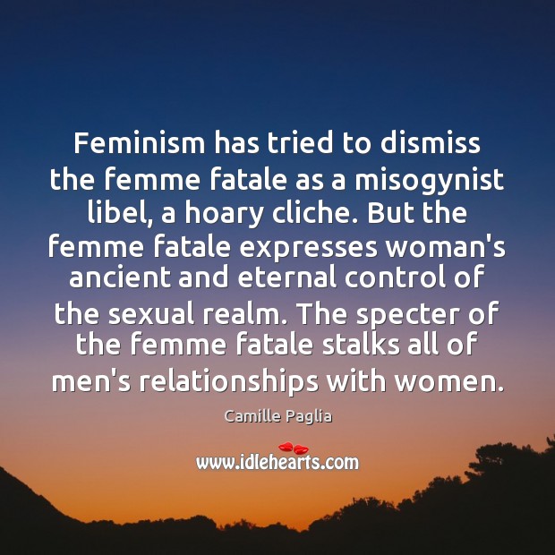 Feminism has tried to dismiss the femme fatale as a misogynist libel, Camille Paglia Picture Quote