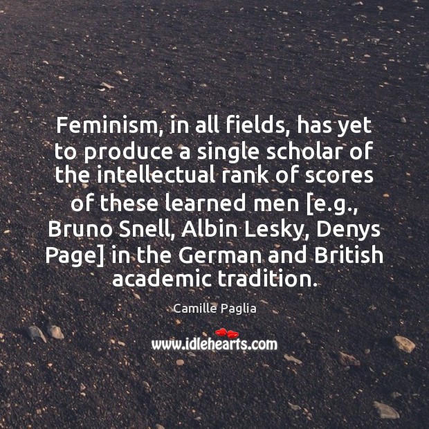 Feminism, in all fields, has yet to produce a single scholar of Camille Paglia Picture Quote