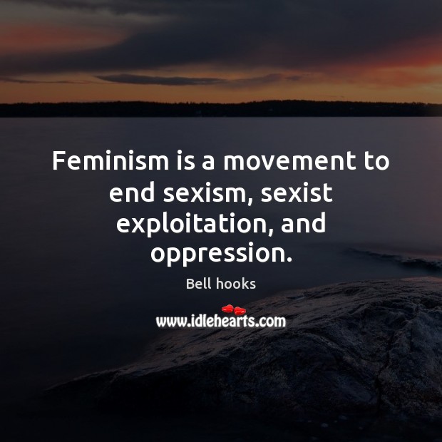 Feminism is a movement to end sexism, sexist exploitation, and oppression. Bell hooks Picture Quote