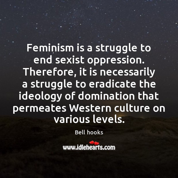 Feminism is a struggle to end sexist oppression. Therefore, it is necessarily Bell hooks Picture Quote