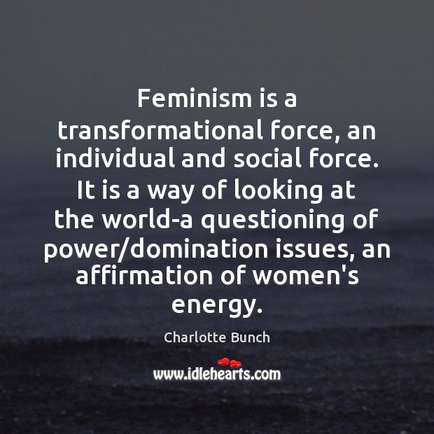 Feminism is a transformational force, an individual and social force. It is Charlotte Bunch Picture Quote