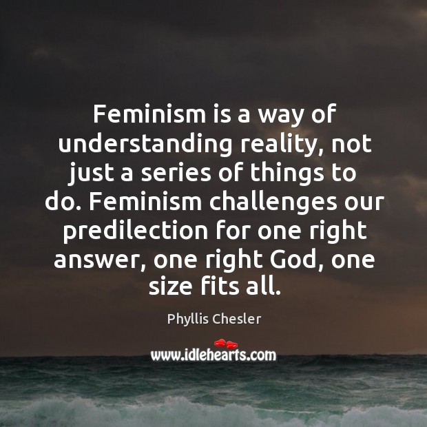 Feminism is a way of understanding reality, not just a series of Phyllis Chesler Picture Quote