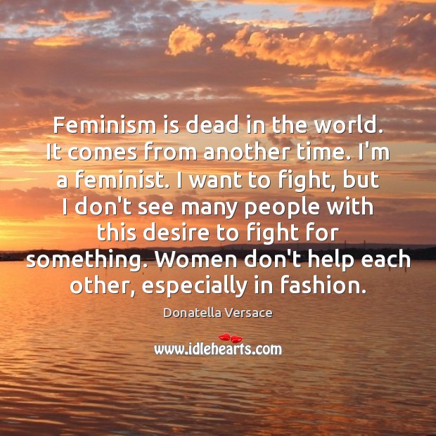 Feminism is dead in the world. It comes from another time. I’m Image