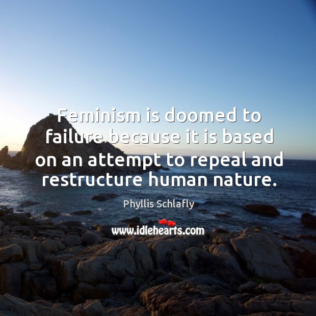 Feminism is doomed to failure because it is based on an attempt to repeal and restructure human nature. Phyllis Schlafly Picture Quote