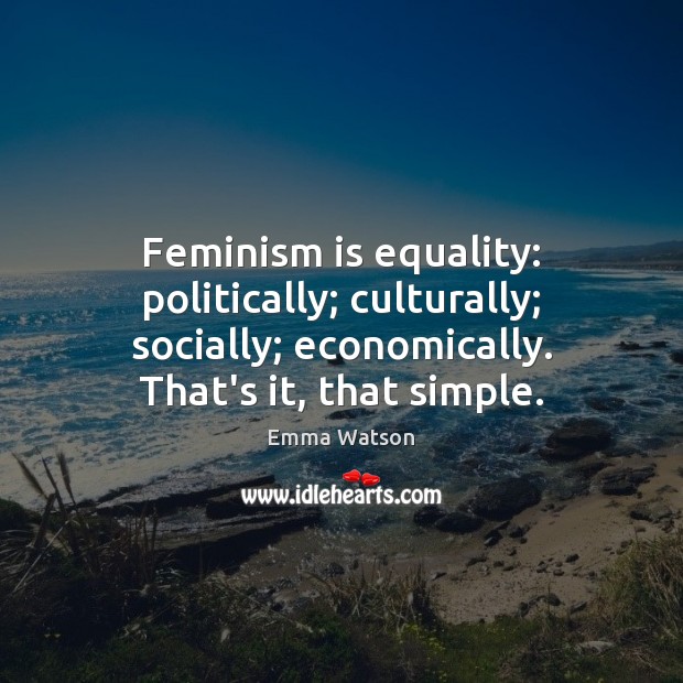 Feminism is equality: politically; culturally; socially; economically. That’s it, that simple. Image