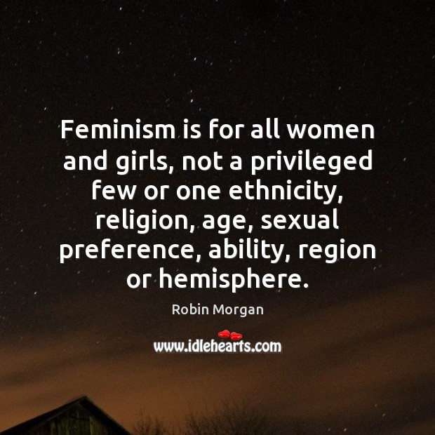 Feminism is for all women and girls, not a privileged few or Robin Morgan Picture Quote