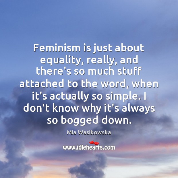 Feminism is just about equality, really, and there’s so much stuff attached Image