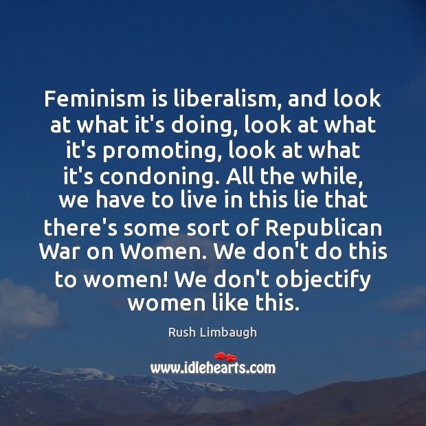 Feminism is liberalism, and look at what it’s doing, look at what Rush Limbaugh Picture Quote