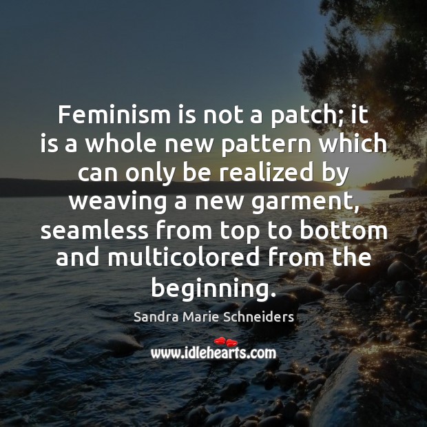 Feminism is not a patch; it is a whole new pattern which Sandra Marie Schneiders Picture Quote