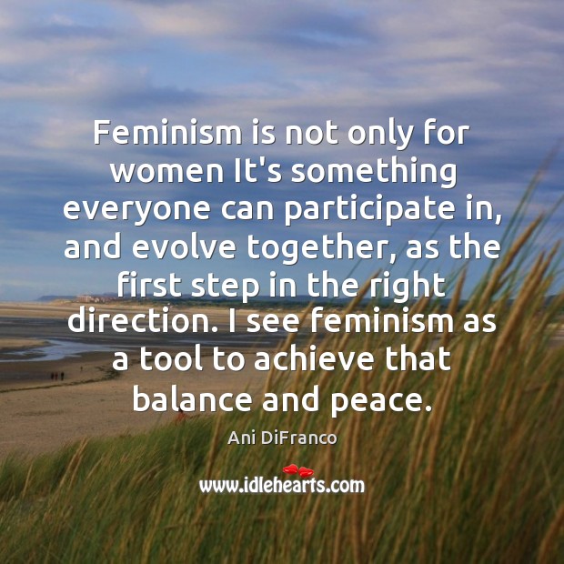 Feminism is not only for women It’s something everyone can participate in, Ani DiFranco Picture Quote