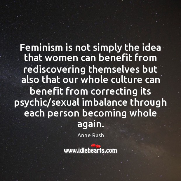 Feminism is not simply the idea that women can benefit from rediscovering Anne Rush Picture Quote