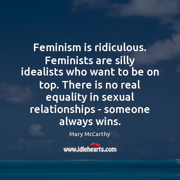 Feminism is ridiculous. Feminists are silly idealists who want to be on Mary McCarthy Picture Quote
