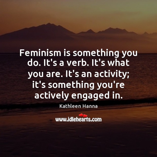 Feminism is something you do. It’s a verb. It’s what you are. Kathleen Hanna Picture Quote